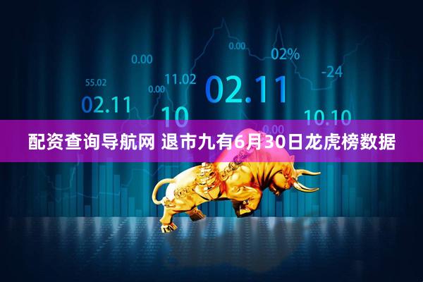 配资查询导航网 退市九有6月30日龙虎榜数据