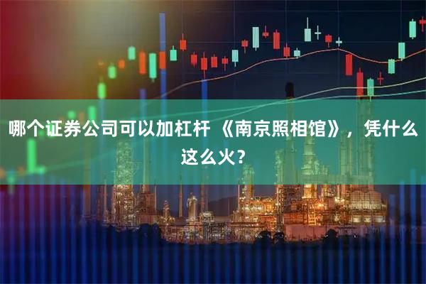 哪个证券公司可以加杠杆 《南京照相馆》，凭什么这么火？