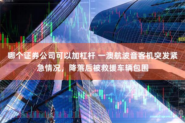 哪个证券公司可以加杠杆 一澳航波音客机突发紧急情况，降落后被救援车辆包围