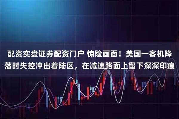 配资实盘证券配资门户 惊险画面！美国一客机降落时失控冲出着陆区，在减速路面上留下深深印痕