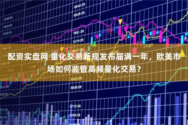 配资实盘网 量化交易新规发布届满一年，欧美市场如何监管高频量化交易？
