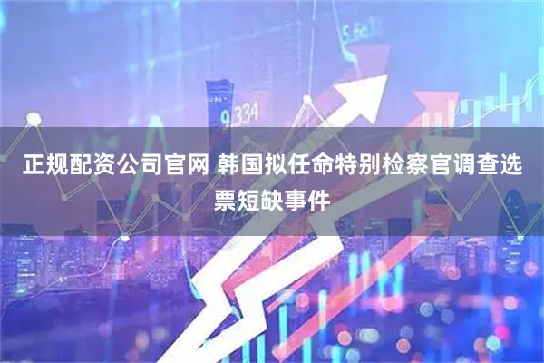 正规配资公司官网 韩国拟任命特别检察官调查选票短缺事件
