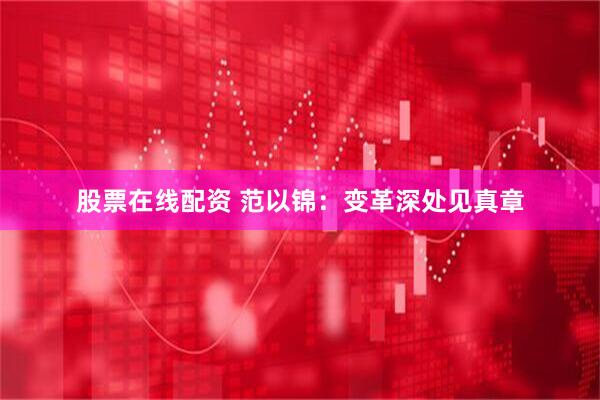 股票在线配资 范以锦：变革深处见真章